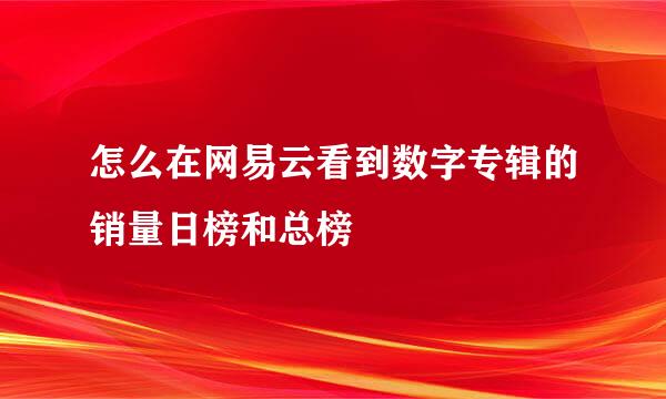 怎么在网易云看到数字专辑的销量日榜和总榜