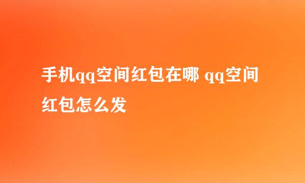 手机qq空间红包在哪 qq空间红包怎么发