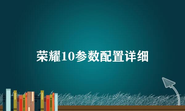 荣耀10参数配置详细