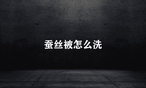 蚕丝被怎么洗