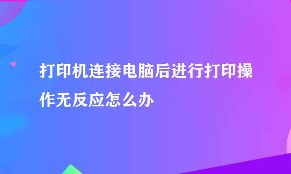 打印机连接电脑后进行打印操作无反应怎么办