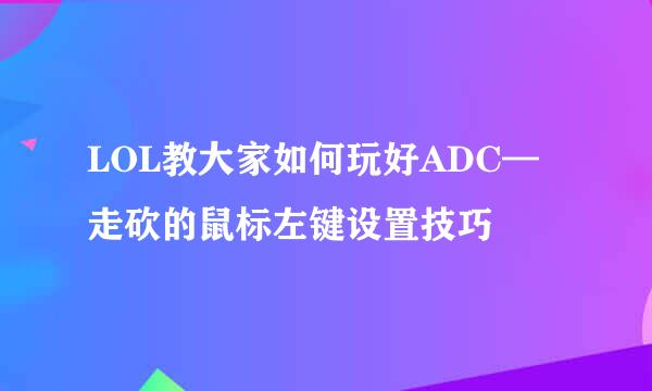 LOL教大家如何玩好ADC—走砍的鼠标左键设置技巧