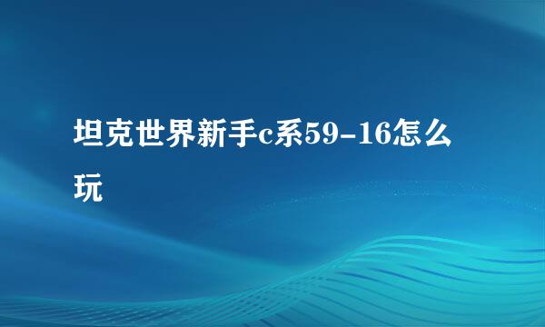 坦克世界新手c系59-16怎么玩