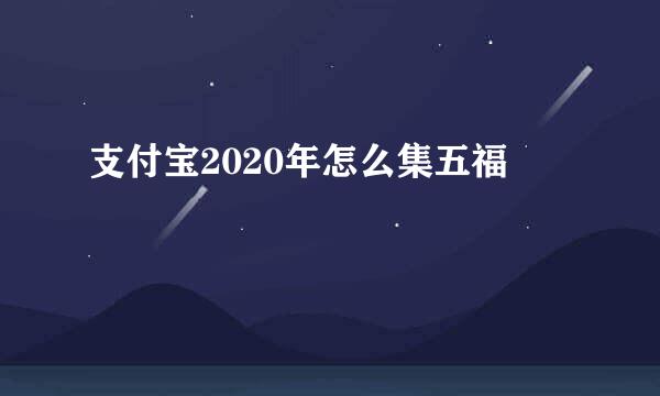 支付宝2020年怎么集五福