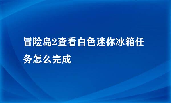 冒险岛2查看白色迷你冰箱任务怎么完成