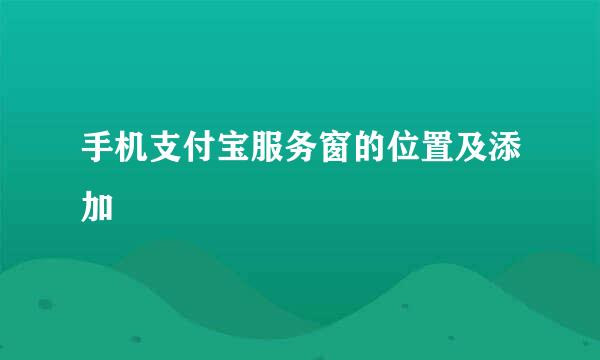 手机支付宝服务窗的位置及添加