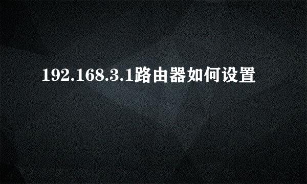 192.168.3.1路由器如何设置