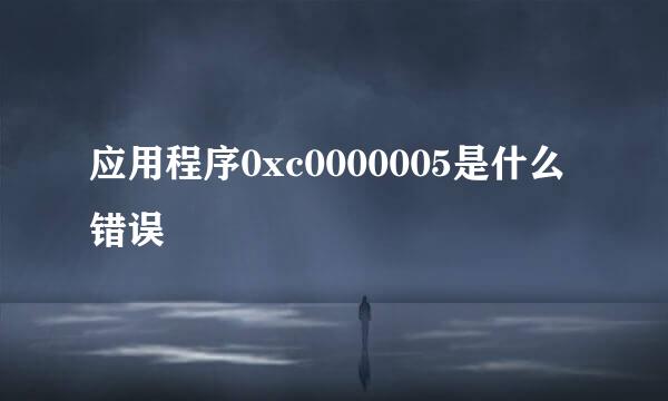 应用程序0xc0000005是什么错误