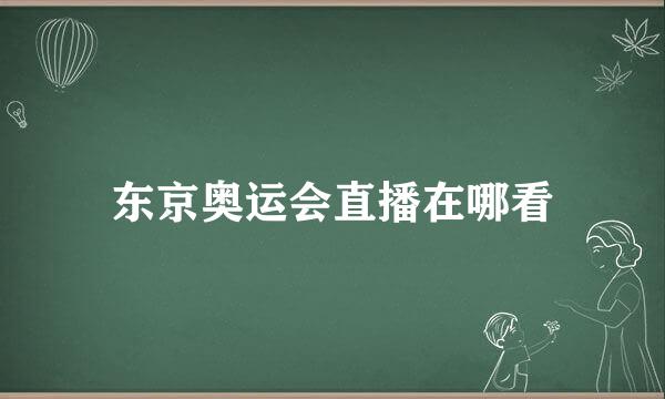 东京奥运会直播在哪看