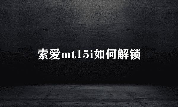 索爱mt15i如何解锁