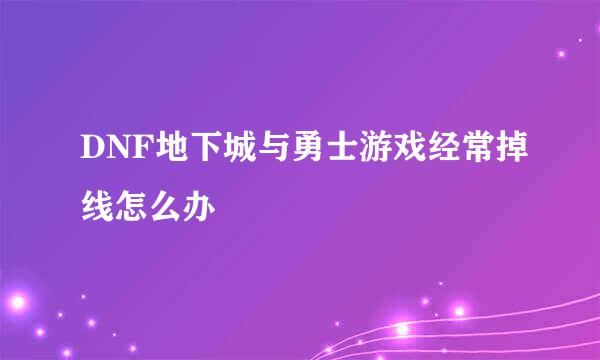 DNF地下城与勇士游戏经常掉线怎么办