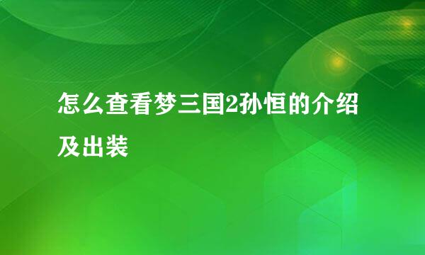 怎么查看梦三国2孙恒的介绍及出装