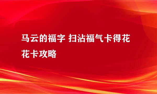 马云的福字 扫沾福气卡得花花卡攻略