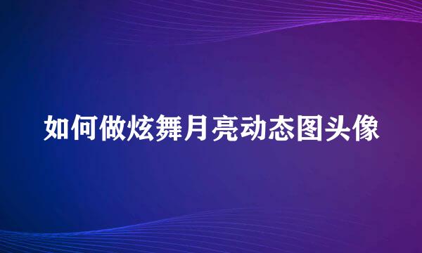 如何做炫舞月亮动态图头像