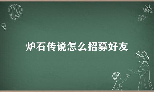 炉石传说怎么招募好友