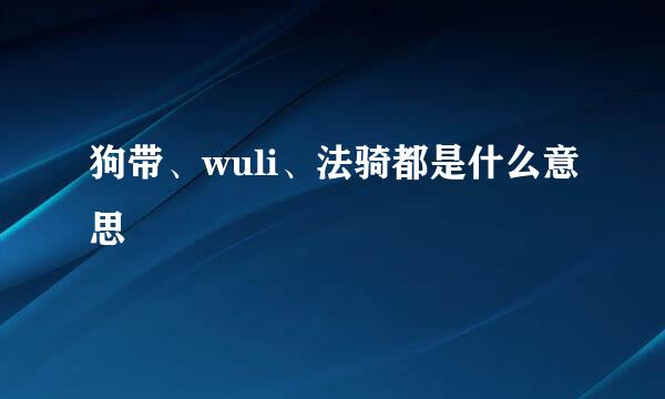 狗带、wuli、法骑都是什么意思