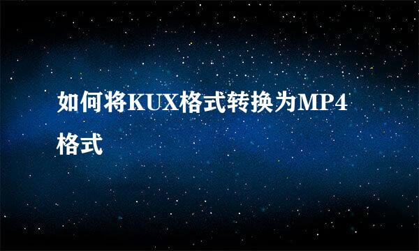 如何将KUX格式转换为MP4格式