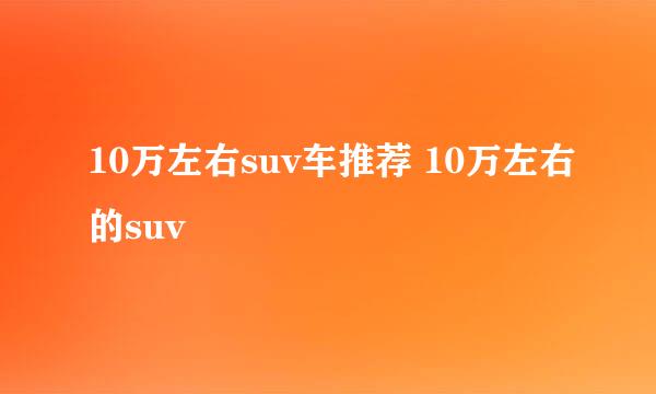 10万左右suv车推荐 10万左右的suv