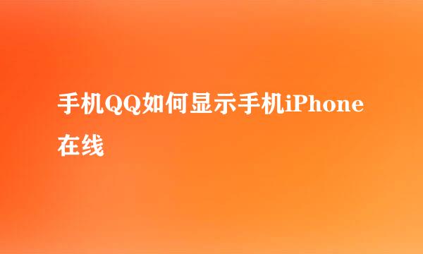 手机QQ如何显示手机iPhone在线