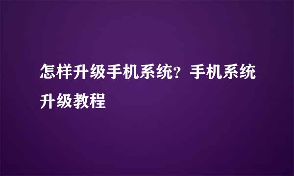 怎样升级手机系统？手机系统升级教程