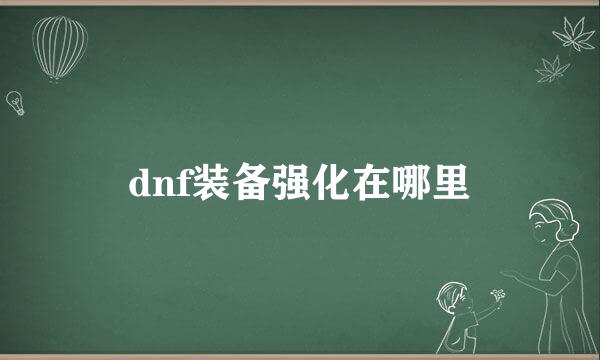 dnf装备强化在哪里