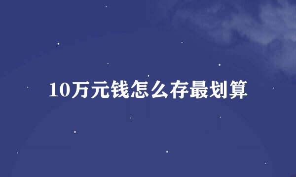 10万元钱怎么存最划算