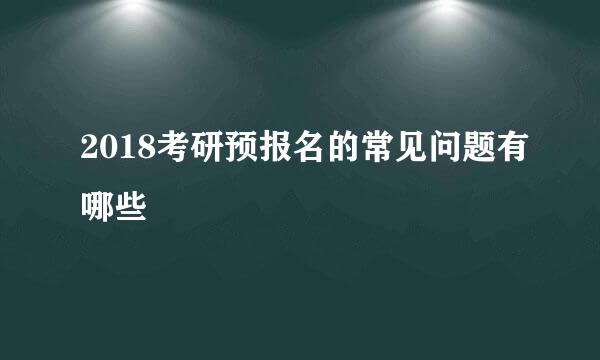 2018考研预报名的常见问题有哪些