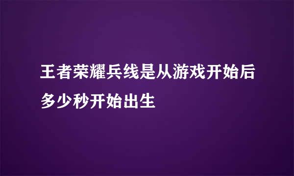 王者荣耀兵线是从游戏开始后多少秒开始出生