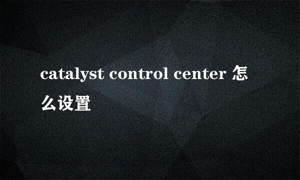 catalyst control center 怎么设置