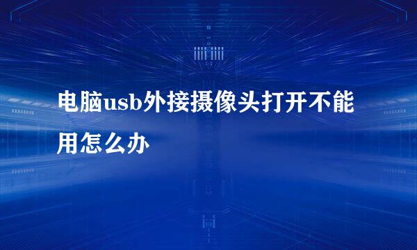 电脑usb外接摄像头打开不能用怎么办