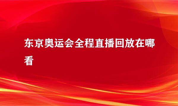 东京奥运会全程直播回放在哪看