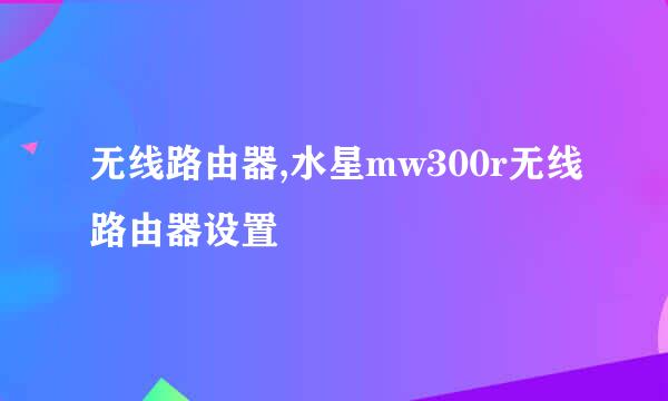 无线路由器,水星mw300r无线路由器设置