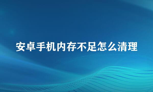 安卓手机内存不足怎么清理