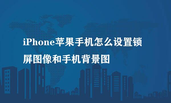 iPhone苹果手机怎么设置锁屏图像和手机背景图