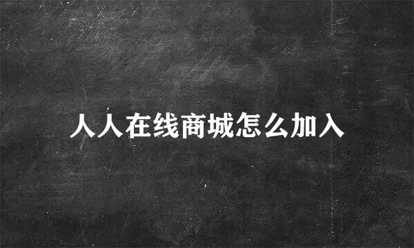 人人在线商城怎么加入