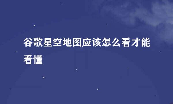 谷歌星空地图应该怎么看才能看懂