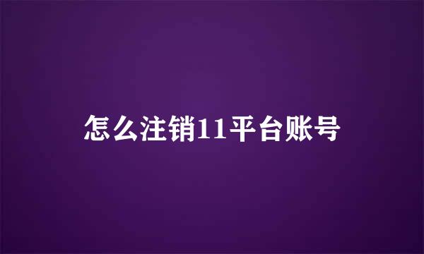 怎么注销11平台账号