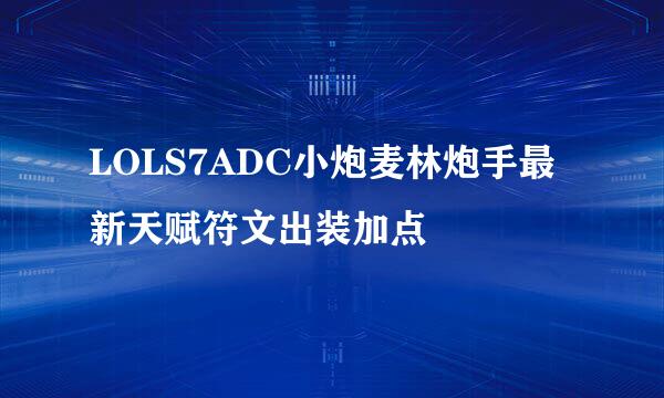 LOLS7ADC小炮麦林炮手最新天赋符文出装加点