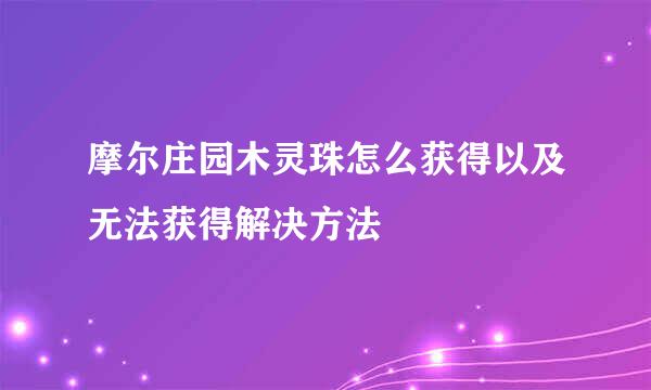 摩尔庄园木灵珠怎么获得以及无法获得解决方法