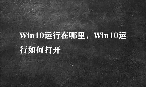 Win10运行在哪里，Win10运行如何打开