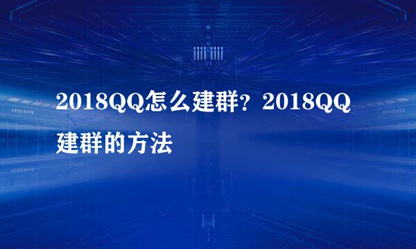 2018QQ怎么建群？2018QQ建群的方法