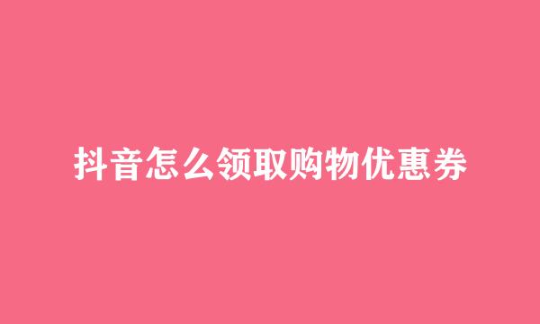 抖音怎么领取购物优惠券