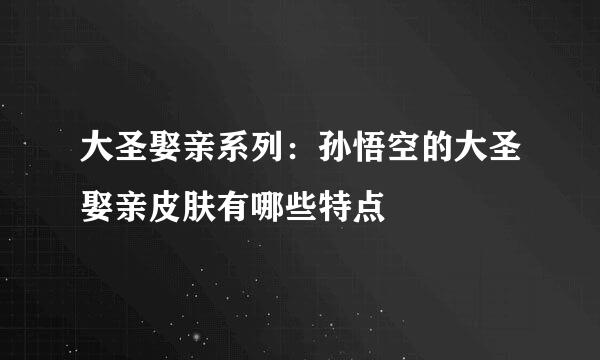 大圣娶亲系列：孙悟空的大圣娶亲皮肤有哪些特点