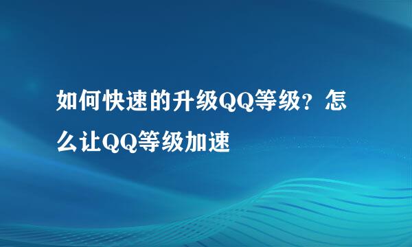 如何快速的升级QQ等级？怎么让QQ等级加速