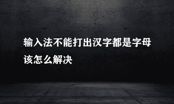 输入法不能打出汉字都是字母该怎么解决