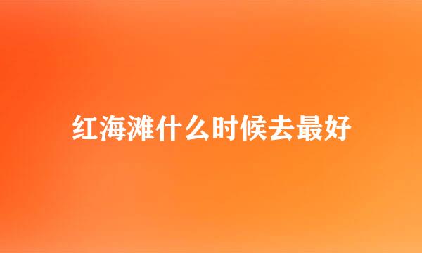 红海滩什么时候去最好