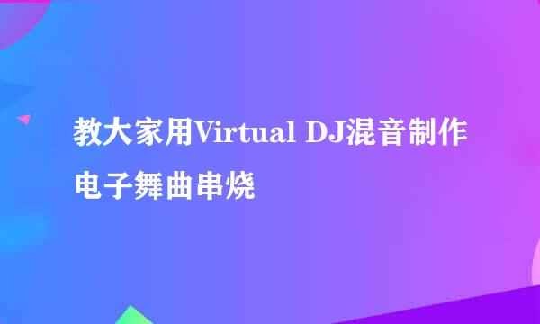 教大家用Virtual DJ混音制作电子舞曲串烧