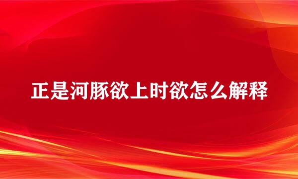 正是河豚欲上时欲怎么解释