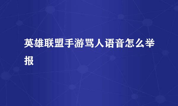 英雄联盟手游骂人语音怎么举报