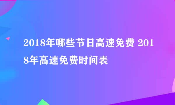 2018年哪些节日高速免费 2018年高速免费时间表